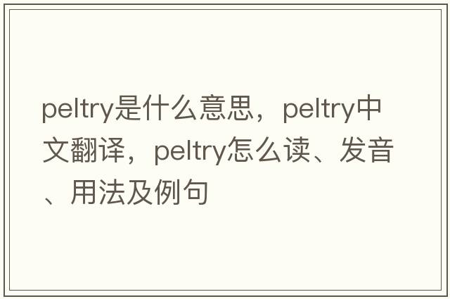 peltry是什么意思，peltry中文翻譯，peltry怎么讀、發(fā)音、用法及例句