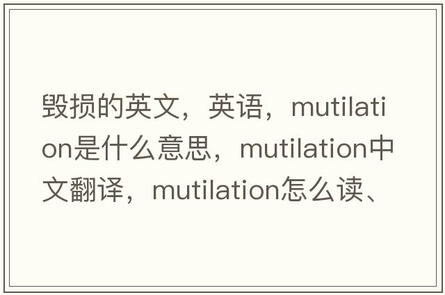 毀損的英文，英語(yǔ)，mutilation是什么意思，mutilation中文翻譯，mutilation怎么讀、發(fā)音、用法及例句