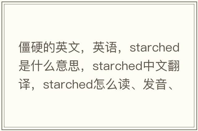 僵硬的英文，英語(yǔ)，starched是什么意思，starched中文翻譯，starched怎么讀、發(fā)音、用法及例句