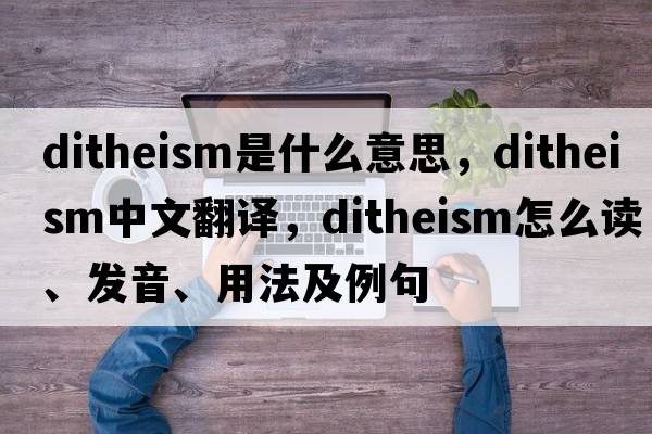 ditheism是什么意思，ditheism中文翻譯，ditheism怎么讀、發(fā)音、用法及例句