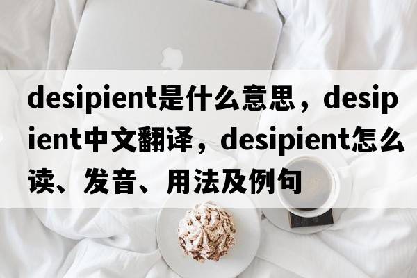 desipient是什么意思，desipient中文翻譯，desipient怎么讀、發(fā)音、用法及例句