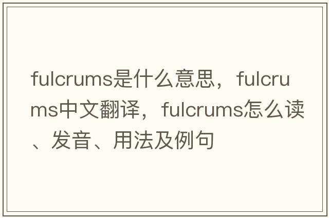 fulcrums是什么意思，fulcrums中文翻譯，fulcrums怎么讀、發(fā)音、用法及例句