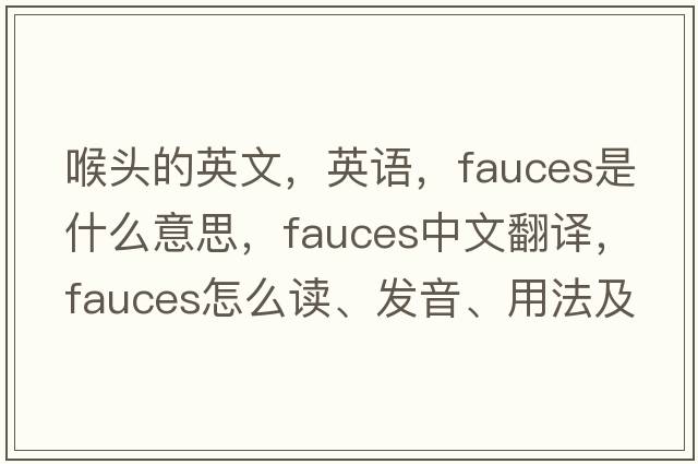 喉頭的英文，英語(yǔ)，fauces是什么意思，fauces中文翻譯，fauces怎么讀、發(fā)音、用法及例句