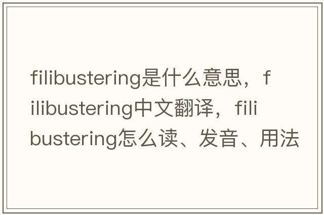 filibustering是什么意思，filibustering中文翻譯，filibustering怎么讀、發(fā)音、用法及例句
