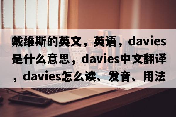 戴維斯的英文，英語(yǔ)，Davies是什么意思，Davies中文翻譯，Davies怎么讀、發(fā)音、用法及例句