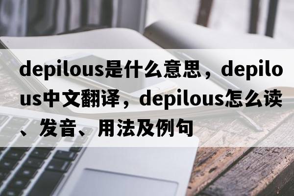 depilous是什么意思，depilous中文翻譯，depilous怎么讀、發(fā)音、用法及例句