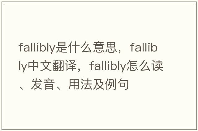 fallibly是什么意思，fallibly中文翻譯，fallibly怎么讀、發(fā)音、用法及例句