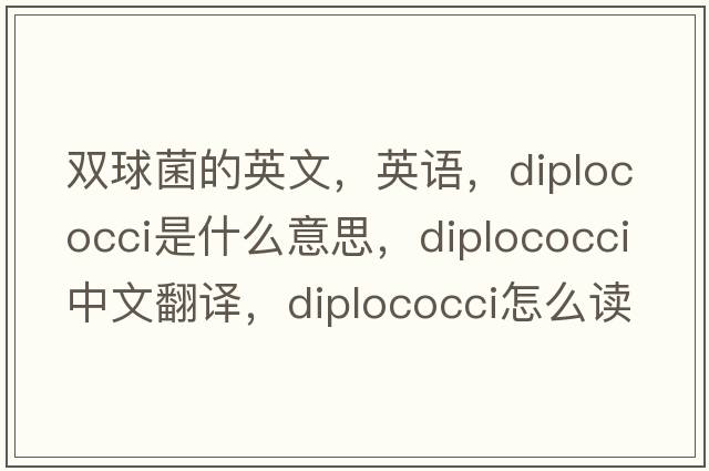 雙球菌的英文，英語(yǔ)，diplococci是什么意思，diplococci中文翻譯，diplococci怎么讀、發(fā)音、用法及例句