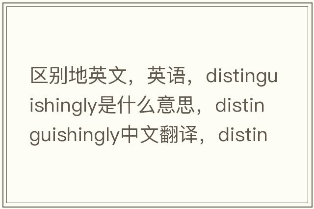 區別地英文，英語(yǔ)，distinguishingly是什么意思，distinguishingly中文翻譯，distinguishingly怎么讀、發(fā)音、用法及例句