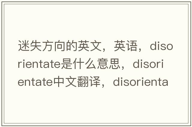 迷失方向的英文，英語(yǔ)，disorientate是什么意思，disorientate中文翻譯，disorientate怎么讀、發(fā)音、用法及例句