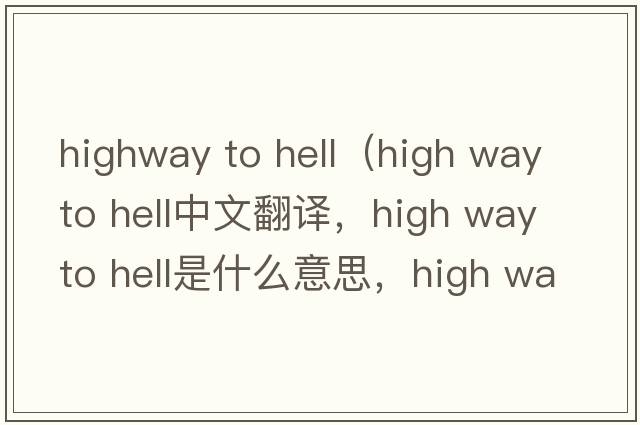 highway to hell（high way to hell中文翻譯，high way to hell是什么意思，high way to hell發(fā)音、用法及例句）