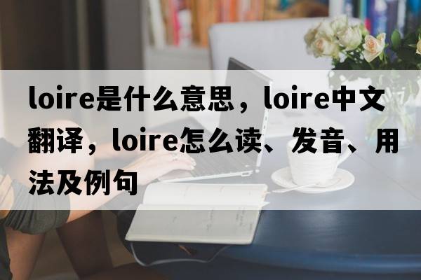 Loire是什么意思，Loire中文翻譯，Loire怎么讀、發(fā)音、用法及例句