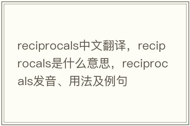 reciprocals中文翻譯，reciprocals是什么意思，reciprocals發(fā)音、用法及例句