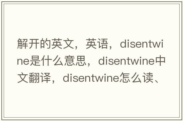 解開(kāi)的英文，英語(yǔ)，disentwine是什么意思，disentwine中文翻譯，disentwine怎么讀、發(fā)音、用法及例句