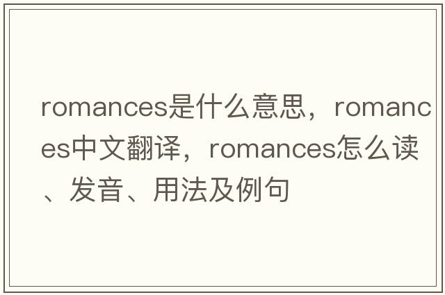 romances是什么意思，romances中文翻譯，romances怎么讀、發(fā)音、用法及例句