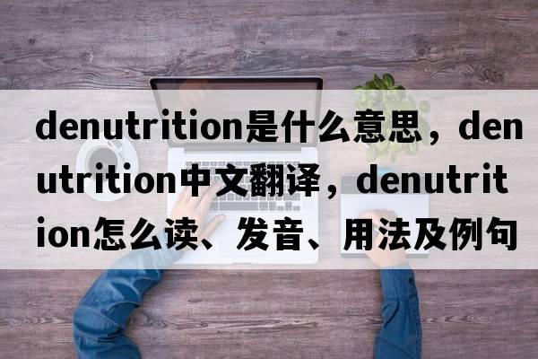 denutrition是什么意思，denutrition中文翻譯，denutrition怎么讀、發(fā)音、用法及例句