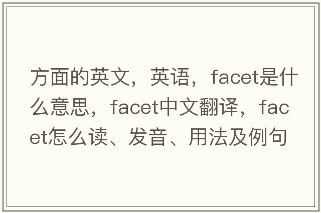 方面的英文，英語(yǔ)，facet是什么意思，facet中文翻譯，facet怎么讀、發(fā)音、用法及例句