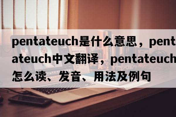 Pentateuch是什么意思，Pentateuch中文翻譯，Pentateuch怎么讀、發(fā)音、用法及例句