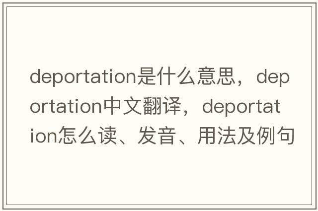 deportation是什么意思，deportation中文翻譯，deportation怎么讀、發(fā)音、用法及例句