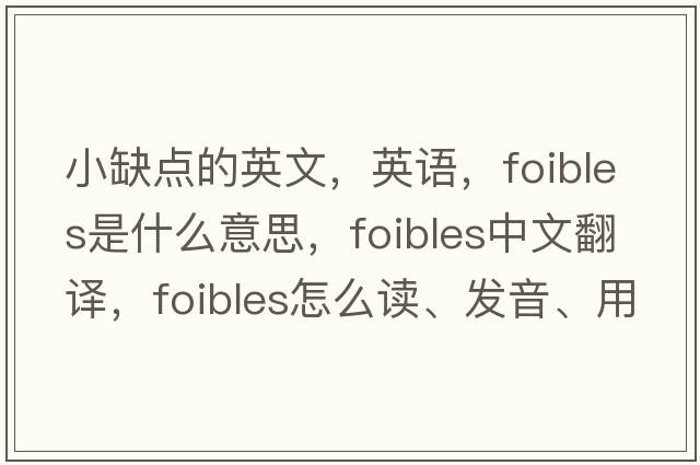 小缺點(diǎn)的英文，英語(yǔ)，foibles是什么意思，foibles中文翻譯，foibles怎么讀、發(fā)音、用法及例句