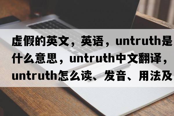 虛假的英文，英語(yǔ)，untruth是什么意思，untruth中文翻譯，untruth怎么讀、發(fā)音、用法及例句