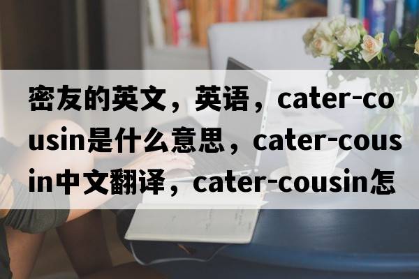 密友的英文，英語(yǔ)，cater-cousin是什么意思，cater-cousin中文翻譯，cater-cousin怎么讀、發(fā)音、用法及例句