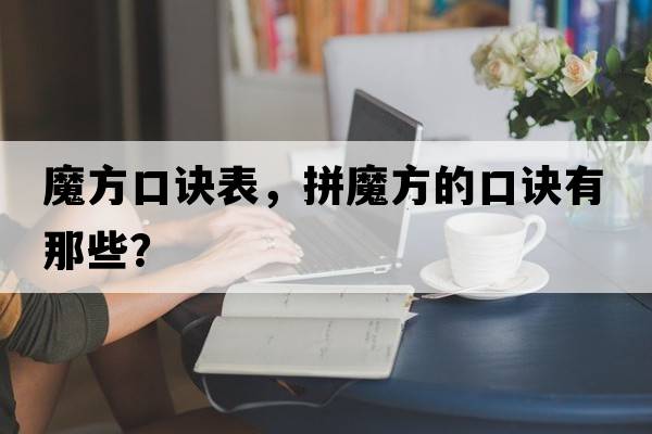 魔方口訣表，拼魔方的口訣有那些？