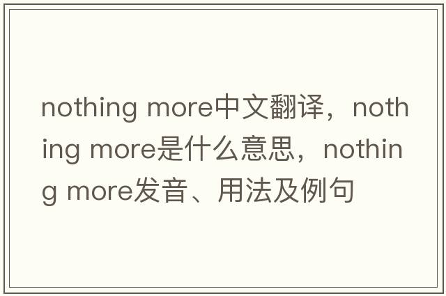nothing more中文翻譯，nothing more是什么意思，nothing more發(fā)音、用法及例句