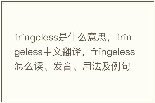 fringeless是什么意思，fringeless中文翻譯，fringeless怎么讀、發(fā)音、用法及例句