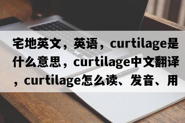 宅地英文，英語(yǔ)，curtilage是什么意思，curtilage中文翻譯，curtilage怎么讀、發(fā)音、用法及例句