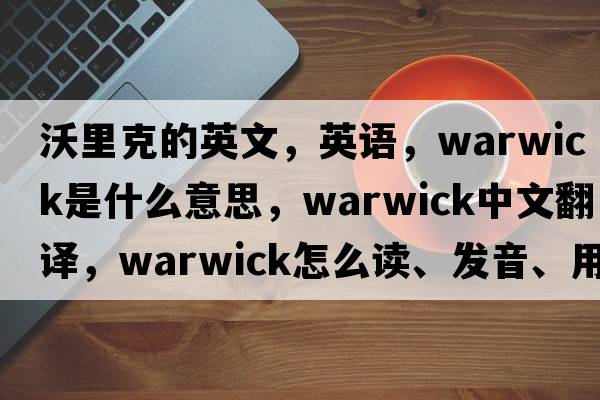 沃里克的英文，英語(yǔ)，warwick是什么意思，warwick中文翻譯，warwick怎么讀、發(fā)音、用法及例句