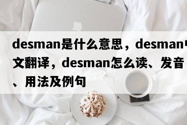 desman是什么意思，desman中文翻譯，desman怎么讀、發(fā)音、用法及例句