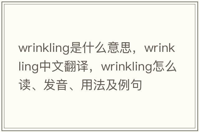 wrinkling是什么意思，wrinkling中文翻譯，wrinkling怎么讀、發(fā)音、用法及例句