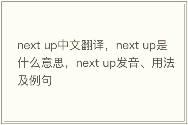 next up中文翻譯，next up是什么意思，next up發(fā)音、用法及例句