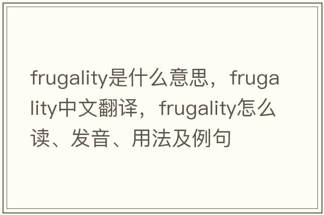 frugality是什么意思，frugality中文翻譯，frugality怎么讀、發(fā)音、用法及例句