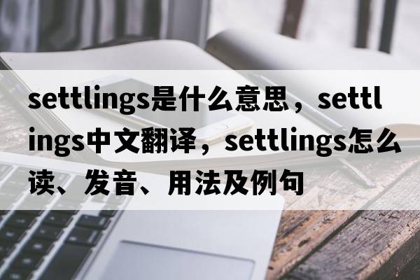 settlings是什么意思，settlings中文翻譯，settlings怎么讀、發(fā)音、用法及例句
