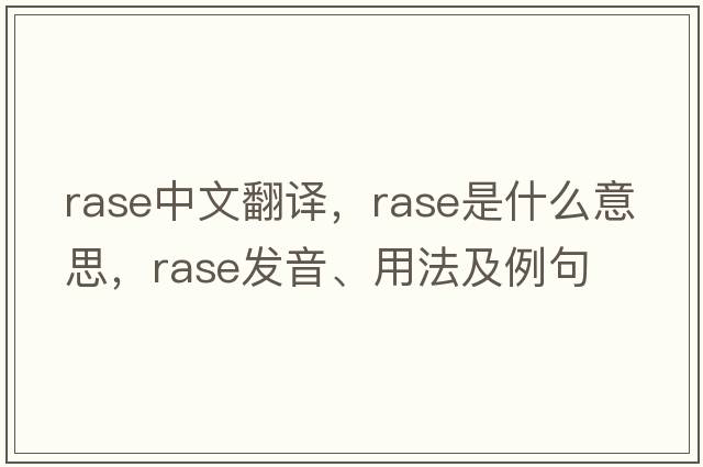 rase中文翻譯，rase是什么意思，rase發(fā)音、用法及例句