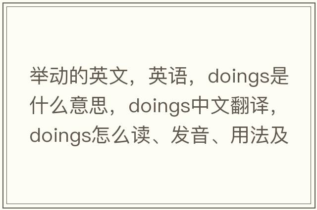舉動(dòng)的英文，英語(yǔ)，doings是什么意思，doings中文翻譯，doings怎么讀、發(fā)音、用法及例句