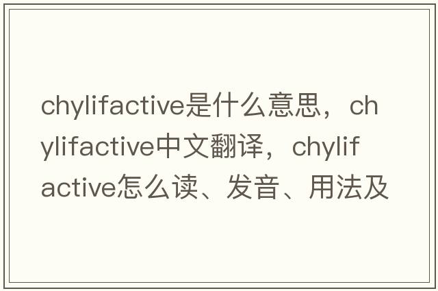 chylifactive是什么意思，chylifactive中文翻譯，chylifactive怎么讀、發(fā)音、用法及例句