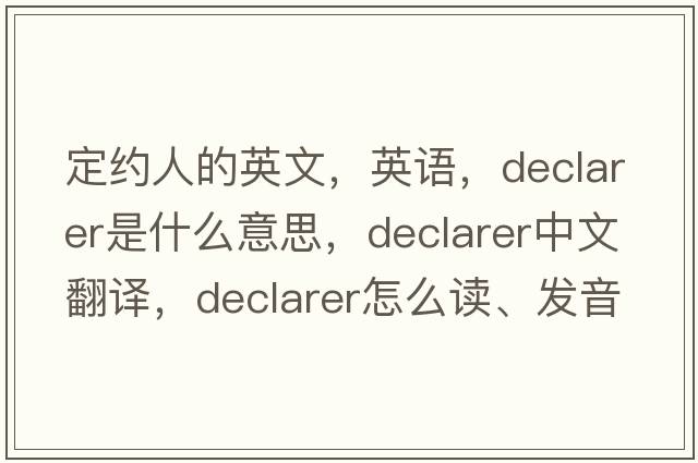 定約人的英文，英語(yǔ)，declarer是什么意思，declarer中文翻譯，declarer怎么讀、發(fā)音、用法及例句
