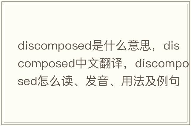 discomposed是什么意思，discomposed中文翻譯，discomposed怎么讀、發(fā)音、用法及例句