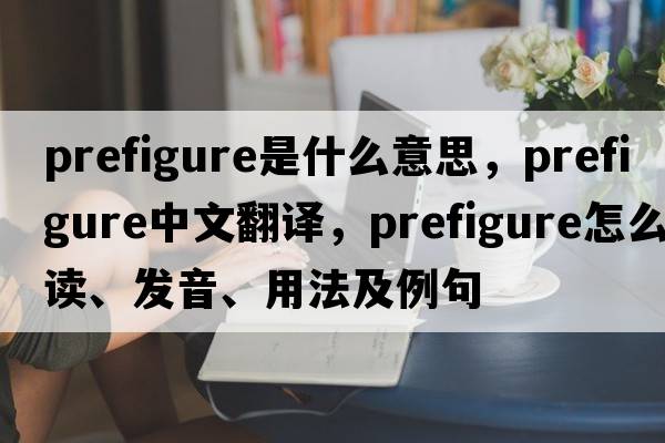 prefigure是什么意思，prefigure中文翻譯，prefigure怎么讀、發(fā)音、用法及例句