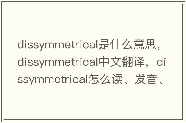 dissymmetrical是什么意思，dissymmetrical中文翻譯，dissymmetrical怎么讀、發(fā)音、用法及例句