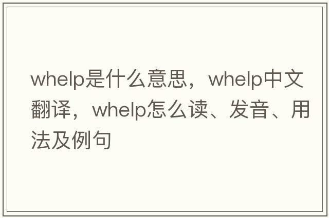 whelp是什么意思，whelp中文翻譯，whelp怎么讀、發(fā)音、用法及例句