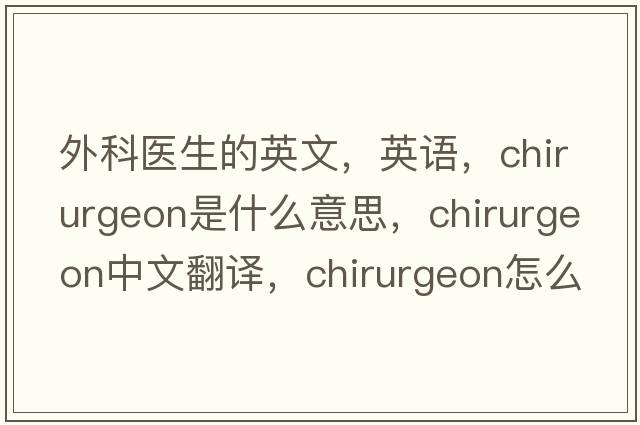 外科醫生的英文，英語(yǔ)，chirurgeon是什么意思，chirurgeon中文翻譯，chirurgeon怎么讀、發(fā)音、用法及例句