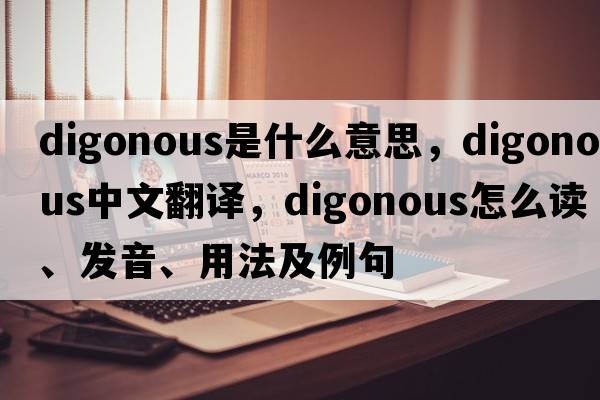 digonous是什么意思，digonous中文翻譯，digonous怎么讀、發(fā)音、用法及例句