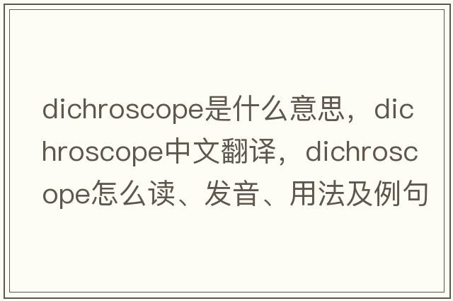 dichroscope是什么意思，dichroscope中文翻譯，dichroscope怎么讀、發(fā)音、用法及例句