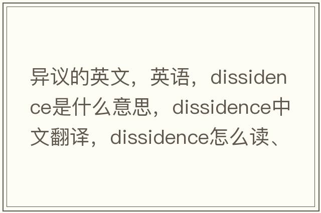 異議的英文，英語(yǔ)，dissidence是什么意思，dissidence中文翻譯，dissidence怎么讀、發(fā)音、用法及例句