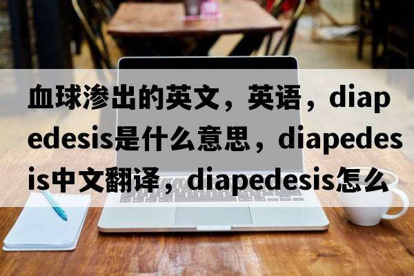 血球滲出的英文，英語(yǔ)，diapedesis是什么意思，diapedesis中文翻譯，diapedesis怎么讀、發(fā)音、用法及例句