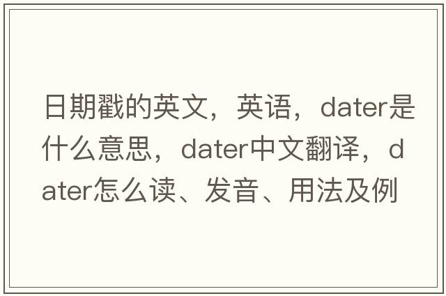 日期戳的英文，英語(yǔ)，dater是什么意思，dater中文翻譯，dater怎么讀、發(fā)音、用法及例句